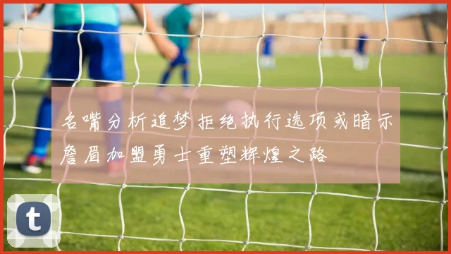 名嘴分析追梦拒绝执行选项或暗示詹眉加盟勇士重塑辉煌之路