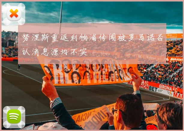 努涅斯重返利物浦传闻被罗马诺否认消息源均不实