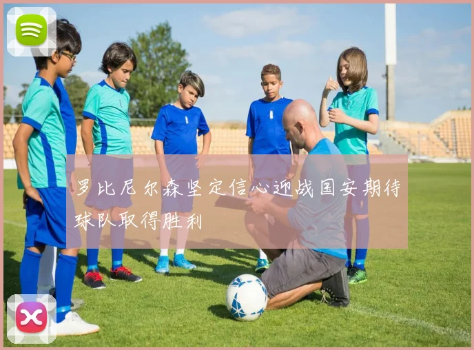 罗比尼尔森坚定信心迎战国安期待球队取得胜利