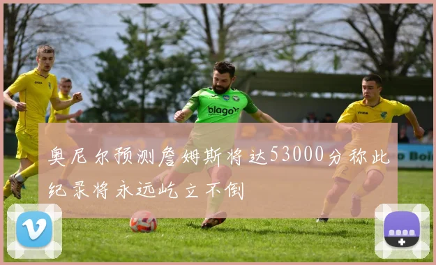 奥尼尔预测詹姆斯将达53000分称此纪录将永远屹立不倒