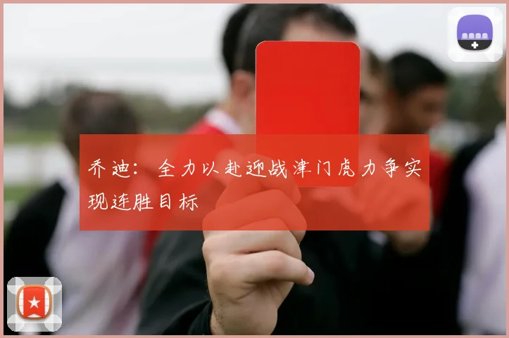 乔迪:全力以赴迎战津门虎力争实现连胜目标