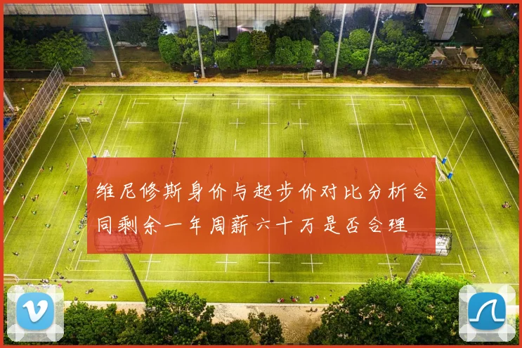 维尼修斯身价与起步价对比分析合同剩余一年周薪六十万是否合理